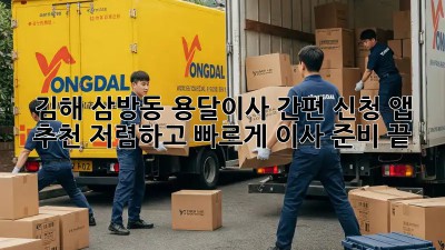 김해 삼방동 용달이사 간편 신청 앱 추천! 저렴하고 빠르게 이사 준비 끝! 🚚💨