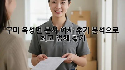 구미 옥성면 본사 이사, 후기 분석으로 최고 업체 찾기!